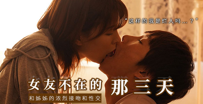 【水果派】和女友的漂亮姐姐独处,突然的接吻,下流的舔舐.