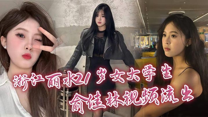 浙江丽水21岁女大学生俞佳林视频流出 御姐傻白甜穿开档丝袜被中出 深情口交身材火爆