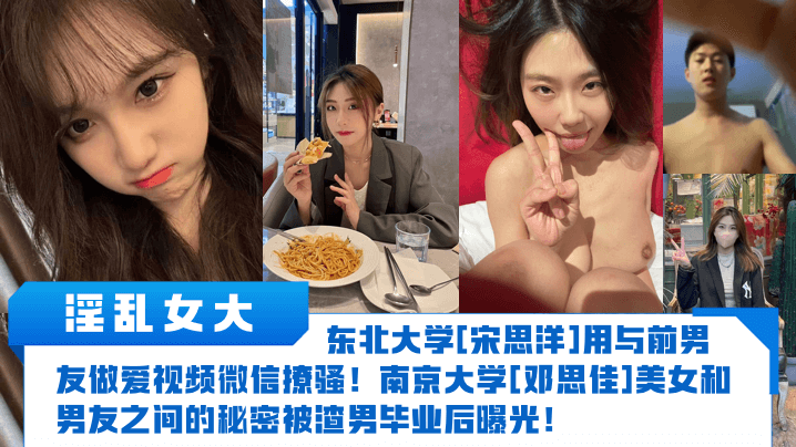 【淫乱女大】东北大学[宋思洋]用与前男友做爱视频微信撩骚！南京大学[邓思佳]美女和男友之间的秘密被渣男毕业后曝光！