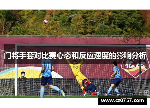 门将手套对比赛心态和反应速度的影响分析